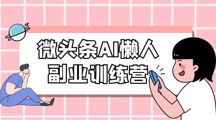 微头条 AI 懒人副业训练营 6.0 傻瓜式写作掘金项目 - 网创智汇