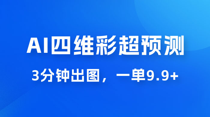 AI 四维彩超预测玩法拆解，一单 9.9~98，3 分钟出图，一天最高变现 1000+ - 网创智汇