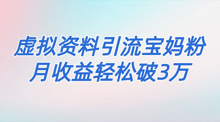 一个月引流 2000 宝妈粉，通过宝宝辅食虚拟资料月入 3W+ 小白也可轻松上手 - 网创智汇