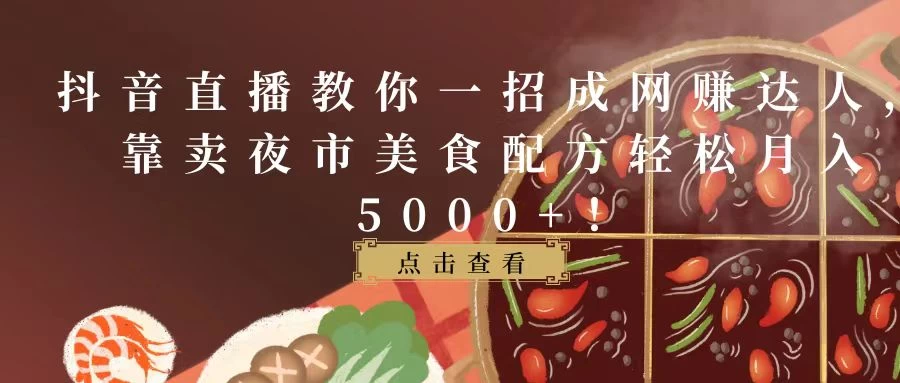 抖音直播教你一招成网赚达人，靠卖夜市美食配方轻松月入5000+！ - 网创智汇