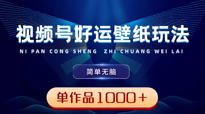 视频号好运壁纸玩法，简单无脑 ，发一个爆一个，单作品收益 1000＋ - 网创智汇