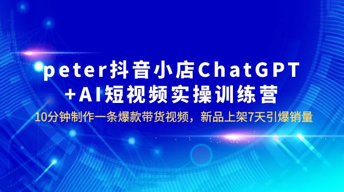 抖音小店 ChatGPT + AI 短视频实训 10 分钟做一条爆款带货视频 7 天引爆销量（更新） - 网创智汇
