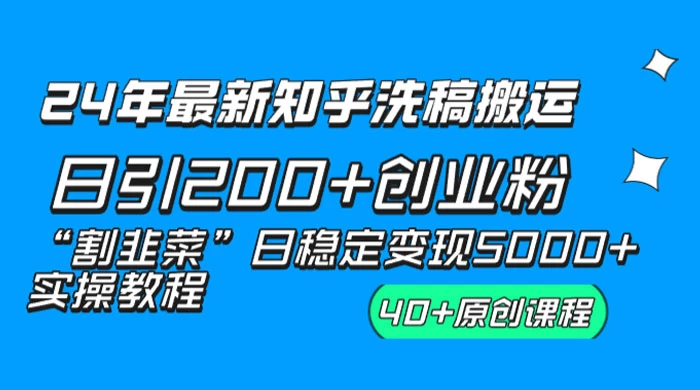 24 年最新知乎洗稿日引 200+ 创业粉“割韭菜”日稳定变现 5000+ 实操教程 - 网创智汇