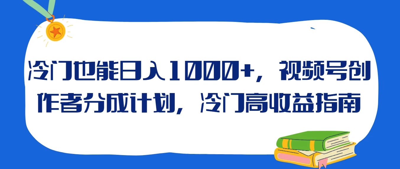 冷门也能日入1000+，视频号创作者分成计划，冷门高收益指南 - 网创智汇