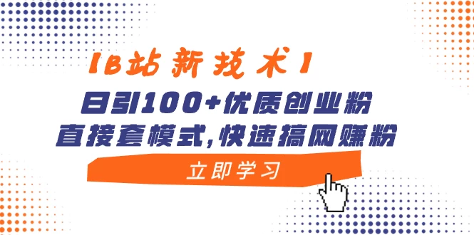 【B站新技术】日引 100+ 优质创业粉，直接套模式，快速搞网赚粉 - 网创智汇