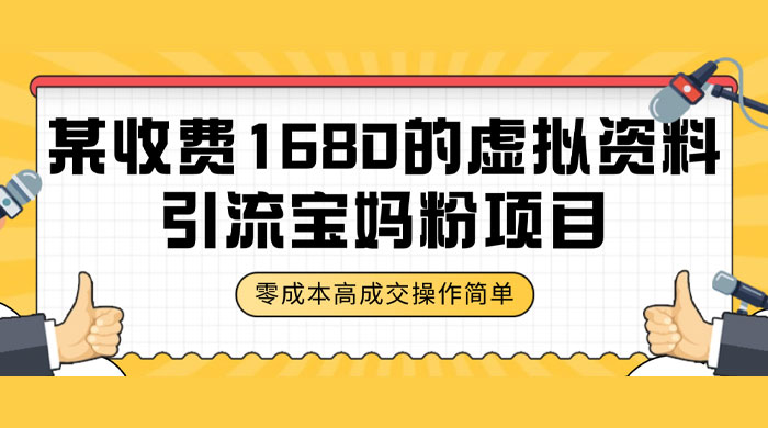某收费 1680 的虚拟资料引流宝妈粉项目，零成本无脑操作，成交率非常高（教程+资料） - 网创智汇
