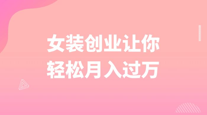 逆袭人生，女装创业让你轻松月入过万 - 网创智汇