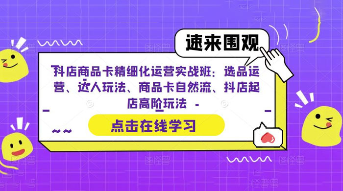 抖店商品卡精细化运营实操班：选品运营、达人玩法、商品卡自然流、抖店起店 - 网创智汇