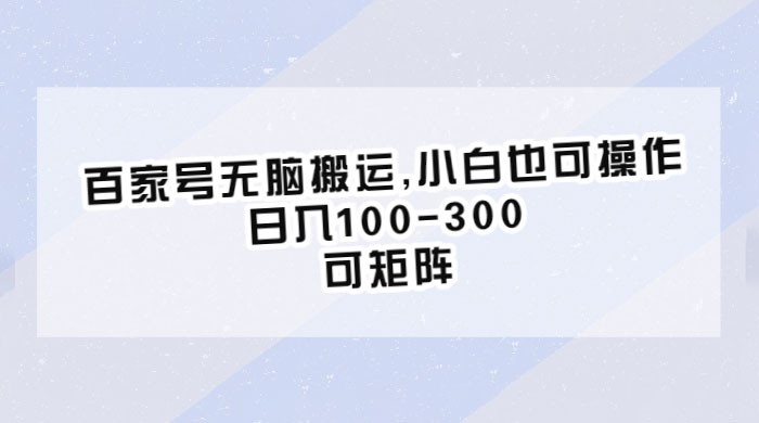 百家号无脑搬运：小白也可操作，日入100-300，可矩阵 - 网创智汇