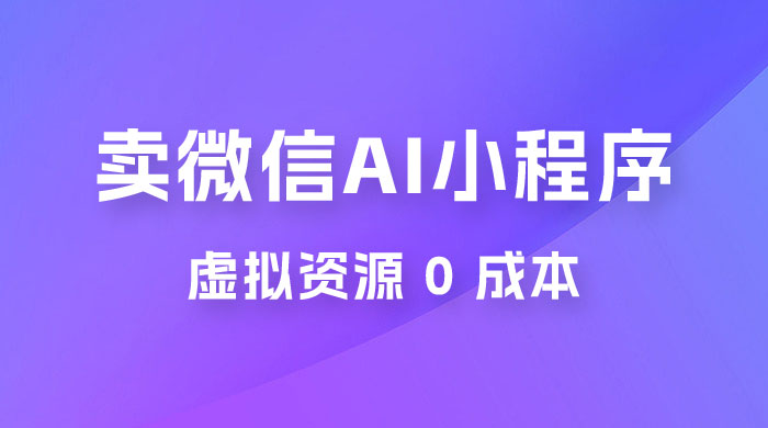 闲鱼卖微信 AI 小程序工具，虚拟资源 0 成本，一部手机即可操作 - 网创智汇