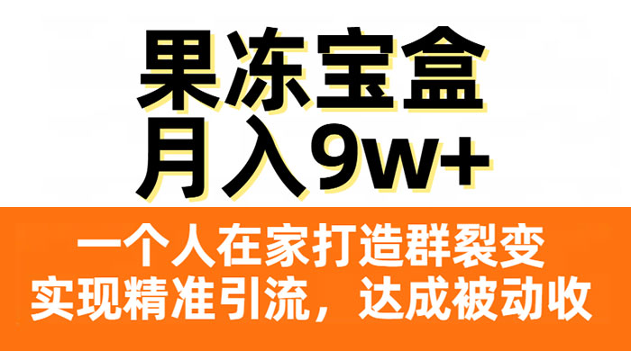 果冻宝盒，一个人在家打造群裂变，实现精准引流，达成被动收入，月入9w+ - 网创智汇