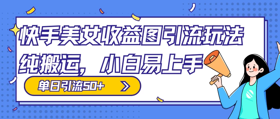 快手美女收益图组合引流玩法，小白易上手，单日引流50+ - 网创智汇