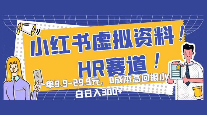 小红书虚拟 HR 资料赛道，一单 9.9-29.9 元，0 成本高回报，小白也可日入 300+ - 网创智汇