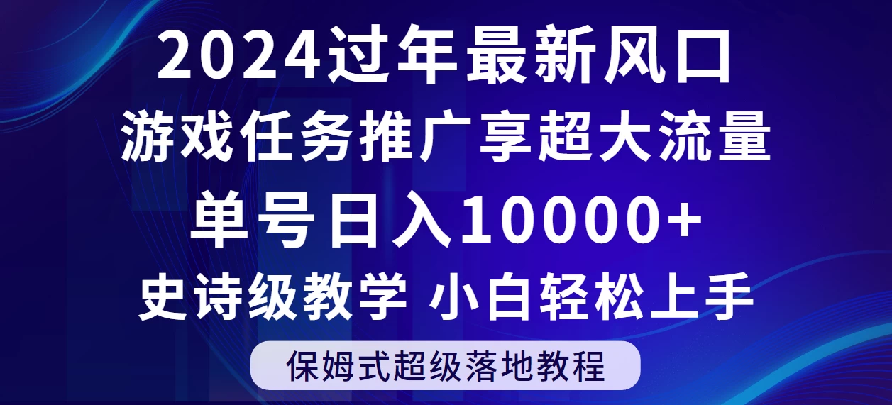 2024过年最新风口，游戏任务推广，单号日入 10000+，保姆式教程，小白轻松上手 - 网创智汇