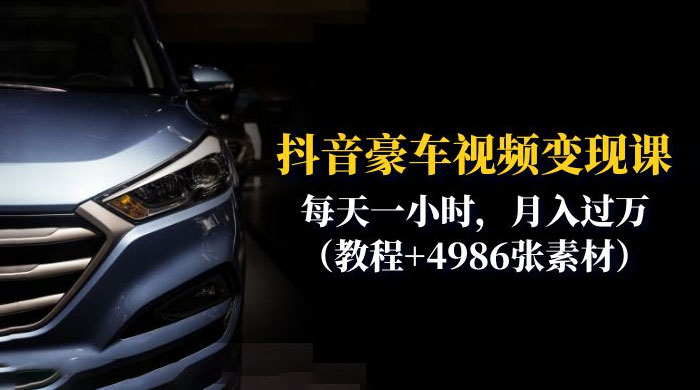 抖音豪车视频变现分享课：每天一小时，月入过万（附 4986 张素材） - 网创智汇
