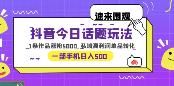 一部手机轻松实现日入 500，抖音今日话题玩法，1条作品涨粉 5000，私域高利润单品转化 - 网创智汇