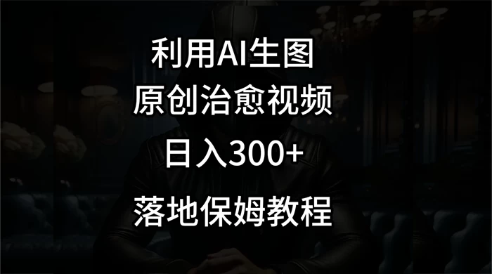 利用AI生图做成治愈视频,仅靠一张图片日入300+,附保姆级教程 - 网创智汇