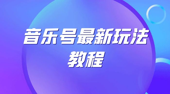 音乐号最新玩法教程，轻松解决涨粉难题，小白也可快速上手 - 网创智汇