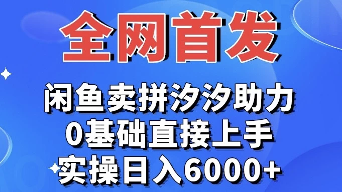 全网首发 闲鱼买拼夕夕助力 0基础直接上手 实操日入6000+ - 网创智汇