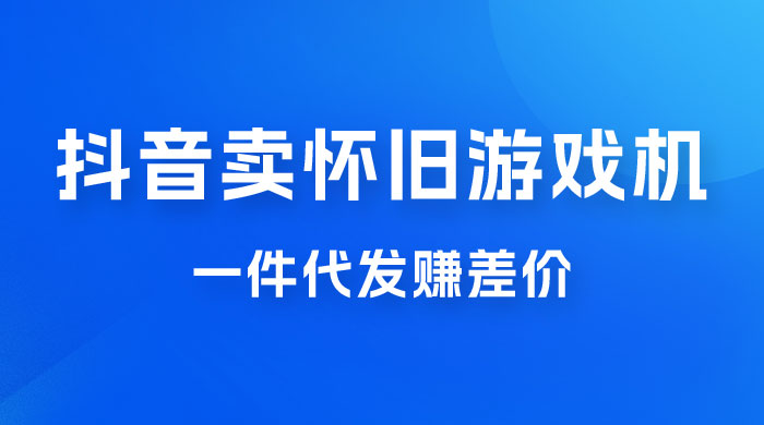 抖音卖怀旧游戏机，一件代发赚差价，爆单一天 300+ - 网创智汇