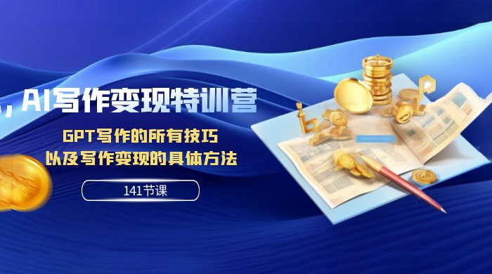 AI 写作变现特训营：GPT 写作的所有技巧，以及写作变现的具体方法（共 141 节课） - 网创智汇