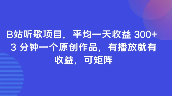 B站听歌项目，平均一天收益 300+ 3 分钟一个原创作品，有播放就有收益，可矩阵 - 网创智汇