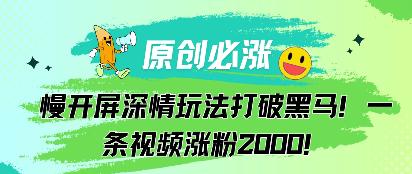 原创必涨，慢开屏深情玩法打破黑马！一条视频涨粉2000！ - 网创智汇