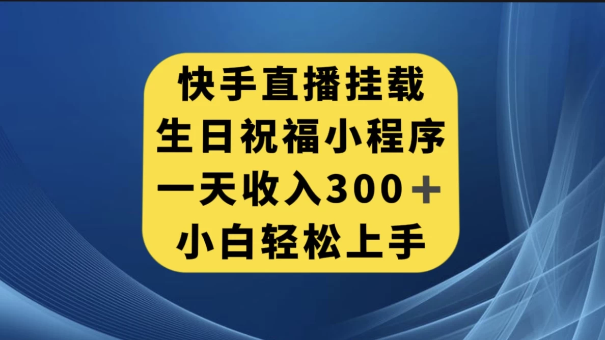 快手挂载生日祝福小程序，一天收入300+，小白轻松上手 - 网创智汇