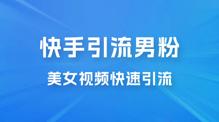 快手引流男粉变现玩法拆解；零成本，卖多少赚多少，一部手机即可操作 - 网创智汇