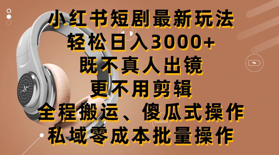 小红书短剧最新玩法，轻松日入3000+，既不真人出镜，更不用剪辑，全程搬运，傻瓜式操作，私域零成本批量操作 - 网创智汇