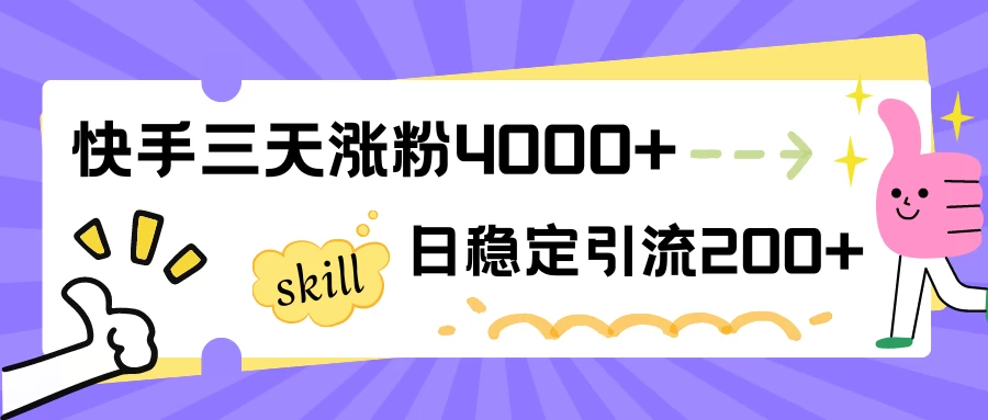 快手三天涨粉4000+，日稳定引流200+创业粉 - 网创智汇