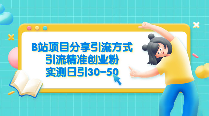 B 站项目分享引流方式，引流精准创业粉，实测日引 30~50 - 网创智汇