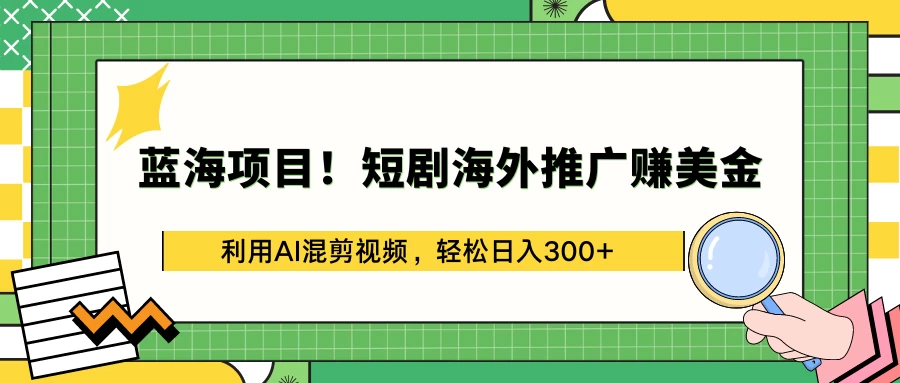 蓝海项目！短剧海外推广赚美金，利用AI混剪视频，轻松日入300+ - 网创智汇