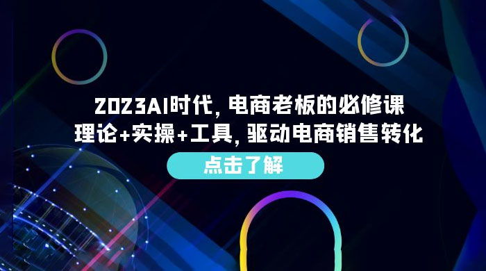 2023 AI · 时代，电商老板的必修课：理论+实操+工具，驱动电商销售转化 - 网创智汇