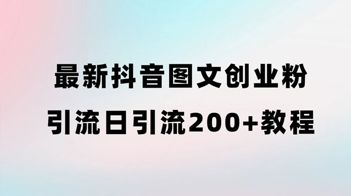 最新抖音图文引流日引 200+ 创业粉实操教程 - 网创智汇