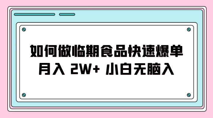 如何做临期食品快速爆单月入 2W+ 小白无脑入 - 网创智汇
