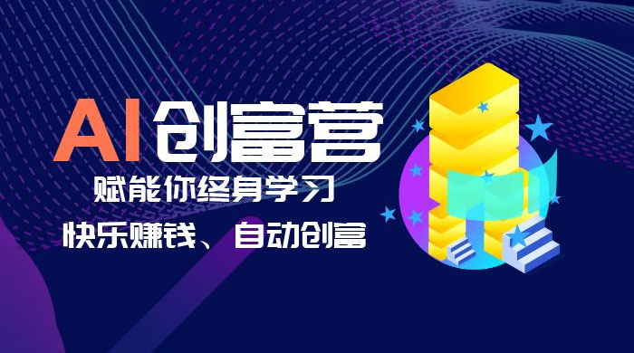 AI 学习创富营：AI 时代，赋能你终身学习、快乐赚钱、自动创富 - 网创智汇