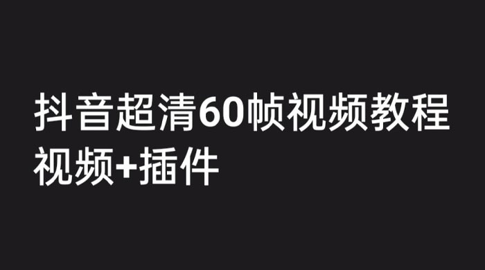 外面收费 2300 的抖音高清 60 帧视频教程，学会如何制作视频（教程+插件） - 网创智汇