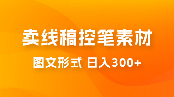卖线稿控笔素材：一部手机傻瓜式图文形式实现日入300+ - 网创智汇