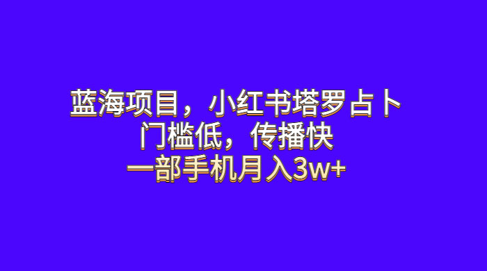 蓝海项目，小红书塔罗占卜：门槛低，传播快，一部手机月入五位数 - 网创智汇