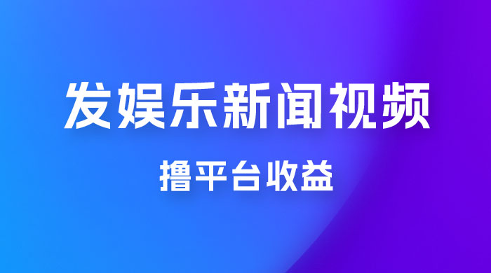 每天 1 小时发发娱乐新闻视频，撸平台收益，一个月最高收入 6000+ - 网创智汇