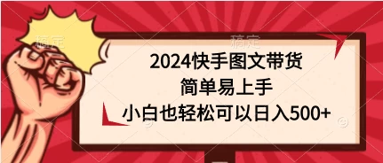 2024快手图文带货，简单易上手，小白也轻松可以日入500+ - 网创智汇