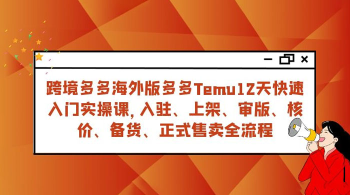 拼多多海外版 Temu 跨境电商 12 天快速入门实战课，从入驻上架到正式售卖全流程 - 网创智汇