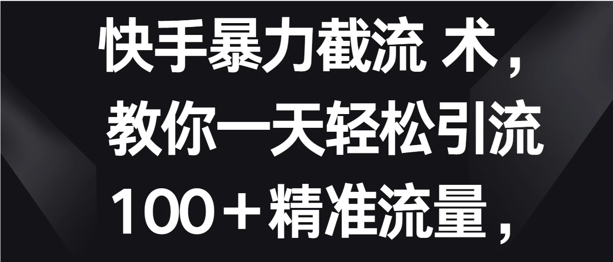 快手暴力截流术，教你一天轻松引流100＋精准流量，当天做当天见效果 - 网创智汇