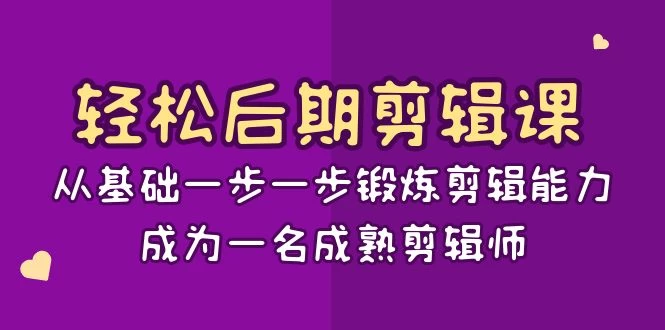 轻松后期剪辑课：从基础一步一步锻炼剪辑能力，成为一名成熟剪辑师（15节课） - 网创智汇