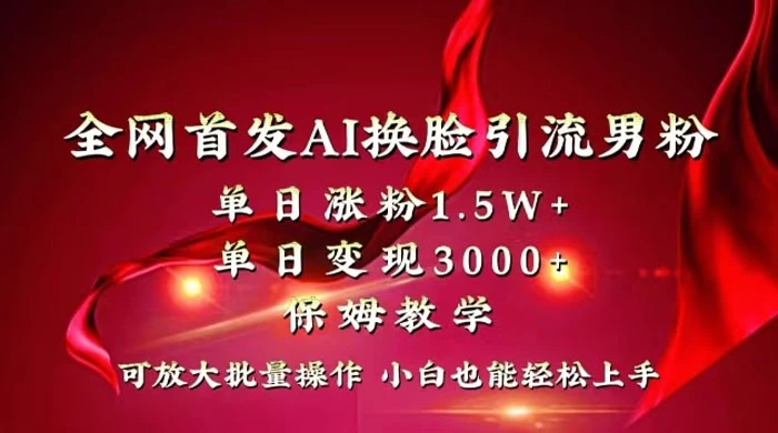 全网独创首发 AI 换脸引流男粉单日涨粉 1.5W+ 变现 3000+ 小白也能上手快速拿结果 - 网创智汇