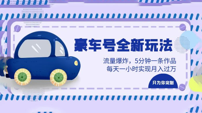 豪车号全新玩法：流量爆炸，5 分钟一条作品，每天一小时实现月入过万 - 网创智汇