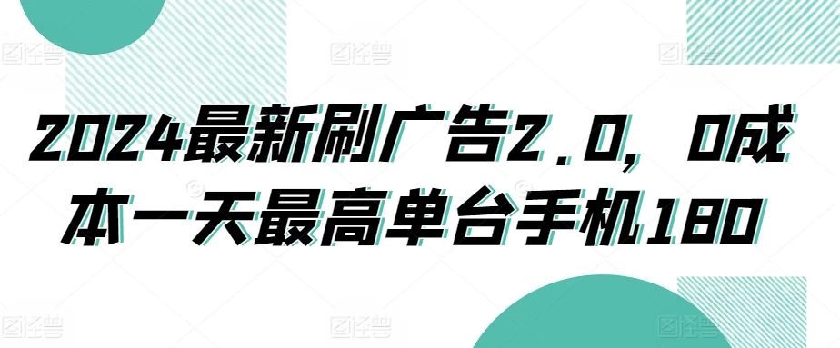 2024最新刷广告2.0，0成本一天最高单台手机180 - 网创智汇