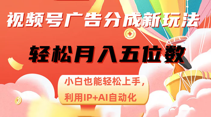 视频号广告分成新玩法，小白也能轻松上手，利用 IP + AI 自动化，轻松月入五位数 - 网创智汇