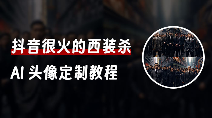 抖音很火的西装杀 AI 头像定制教程 + 引流变现 - 网创智汇